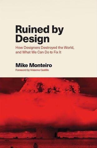 Cover from the 2019 book Ruined by Design, How Designers Destroyed the World and What Can We Do to Fix It by Mike monteiro